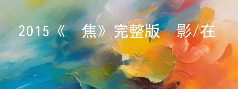 曹彩萍發布2015《變焦》完整版電影/在線觀看/百度云-美劇天堂
